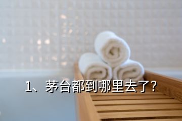 1、茅台都到哪里去了？