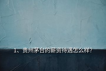 1、贵州茅台的薪资待遇怎么样？