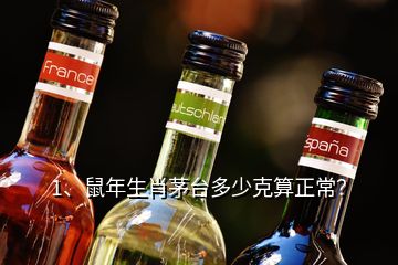 1、鼠年生肖茅台多少克算正常？