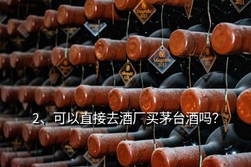 2、可以直接去酒厂买茅台酒吗？