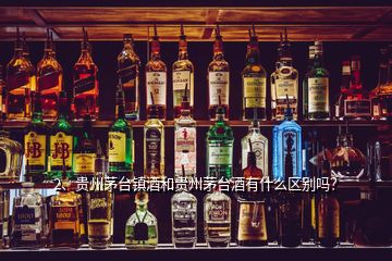 2、贵州茅台镇酒和贵州茅台酒有什么区别吗？