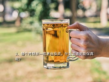 3、每个月想买一瓶茅台投资，什么渠道买能保真呢？