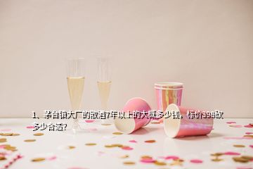 1、茅台镇大厂的散酒7年以上的大概多少钱，标价398砍多少合适？