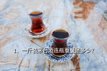 1、一斤装茅台酒连瓶重量是多少？