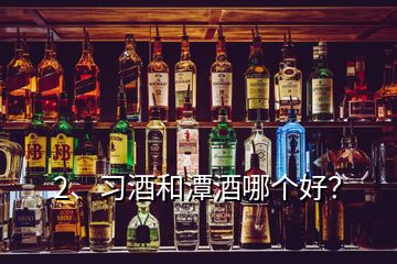 2、习酒和潭酒哪个好？