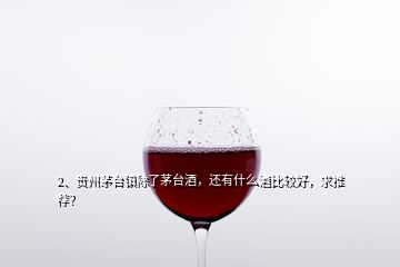 2、贵州茅台镇除了茅台酒，还有什么酒比较好，求推荐？