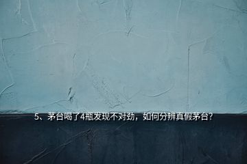 5、茅台喝了4瓶发现不对劲，如何分辨真假茅台？