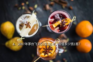 4、2007年茅台飞天53度酒1件，现值多少钱1瓶？