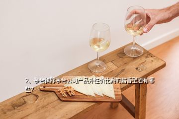 2、茅台镇除茅台公司产品外性价比高的酱香型酒有哪些？