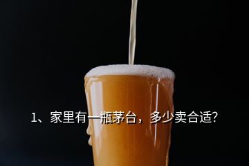 1、家里有一瓶茅台，多少卖合适？