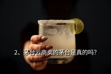 2、茅台云商卖的茅台是真的吗？