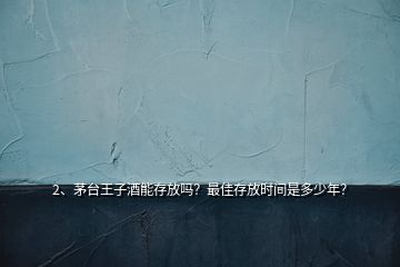 2、茅台王子酒能存放吗？最佳存放时间是多少年？