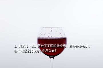 1、珍酒珍十五、茅台王子酒酱香经典、赖茅传承相比，哪个喝起来比较好？你怎么看？