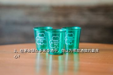 3、在茅台镇众多酱香酒中，你认为哪款酒做的最良心？