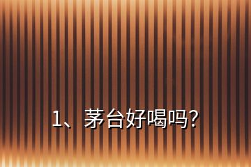 1、茅台好喝吗？