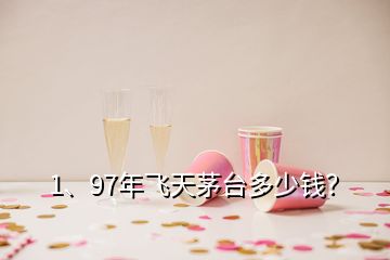 1、97年飞天茅台多少钱？