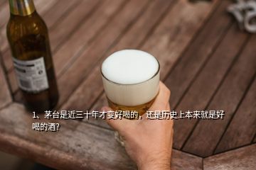 1、茅台是近三十年才变好喝的，还是历史上本来就是好喝的酒？