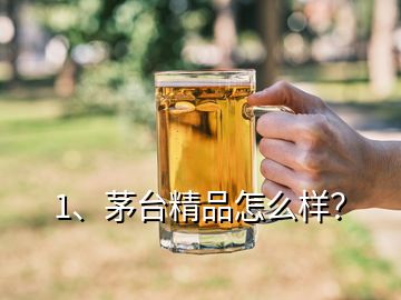 1、茅台精品怎么样？