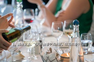 1、国台龙酒，飞天茅台哪个酒质好，你喜欢哪个？