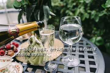 3、一些人说茅台难买，为什么感觉京东茅台官方店的茅台酒都可以随便买呢？