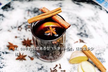 4、08年的53度酱香型飞天茅台一对，现在值多少钱？