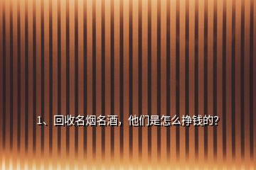 1、回收名烟名酒，他们是怎么挣钱的？