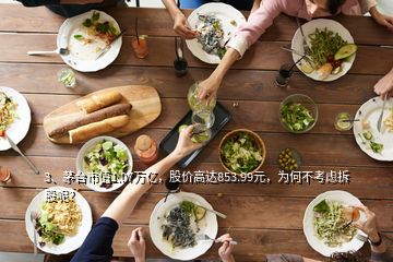 3、茅台市值1.07万亿，股价高达853.99元，为何不考虑拆股呢？