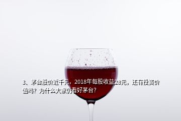 3、茅台股价近千元，2018年每股收益28元，还有投资价值吗？为什么大家仍看好茅台？