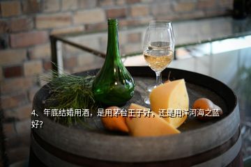 4、年底结婚用酒，是用茅台王子好，还是用洋河海之蓝好？