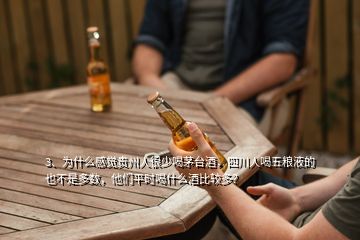 3、为什么感觉贵州人很少喝茅台酒，四川人喝五粮液的也不是多数，他们平时喝什么酒比较多？