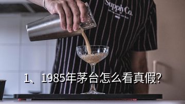 1、1985年茅台怎么看真假？