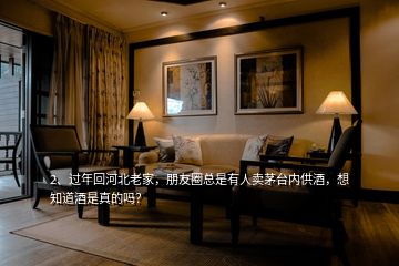 2、过年回河北老家，朋友圈总是有人卖茅台内供酒，想知道酒是真的吗？