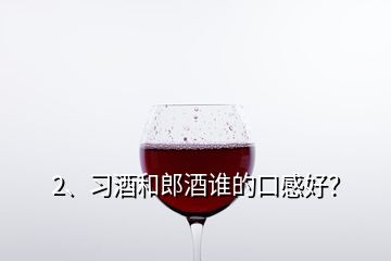 2、习酒和郎酒谁的口感好？