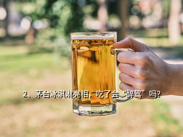 2、茅台冰淇淋亮相，吃了会“醉驾”吗？