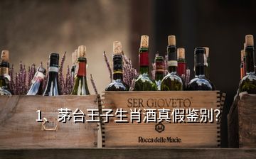 1、茅台王子生肖酒真假鉴别？