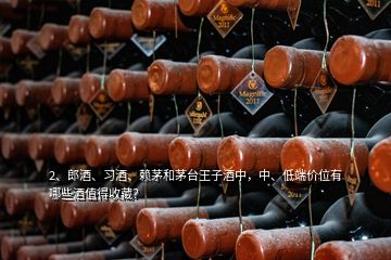 2、郎酒、习酒、赖茅和茅台王子酒中，中、低端价位有哪些酒值得收藏？