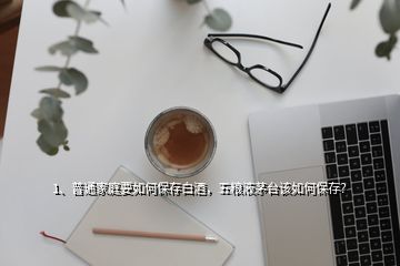 1、普通家庭要如何保存白酒，五粮液茅台该如何保存？