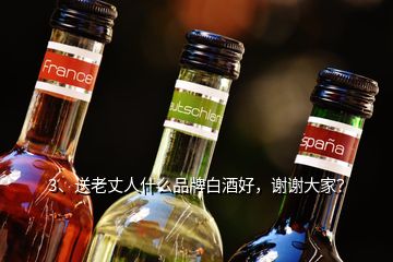 3、送老丈人什么品牌白酒好，谢谢大家？