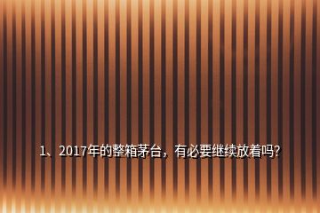 1、2017年的整箱茅台，有必要继续放着吗？