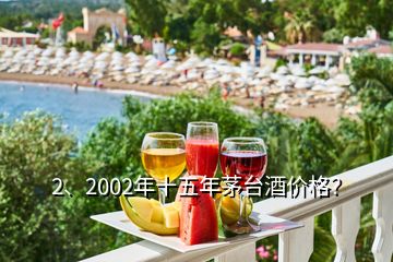 2、2002年十五年茅台酒价格？