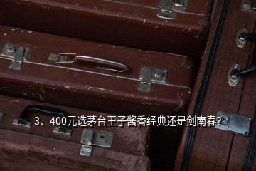 3、400元选茅台王子酱香经典还是剑南春？