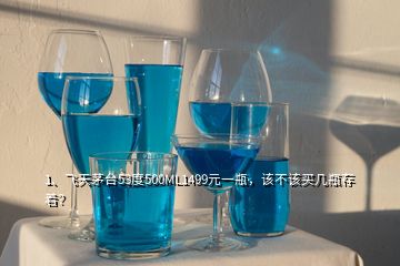 1、飞天茅台53度500ML1499元一瓶，该不该买几瓶存着？