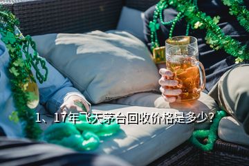 1、17年飞天茅台回收价格是多少？