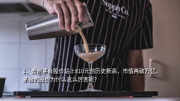 1、贵州茅台股价站上810元创历史新高，市值再破万亿，茅台的股价为什么这么厉害呢？