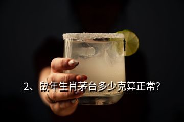 2、鼠年生肖茅台多少克算正常？