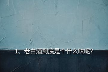 1、老白酒到底是个什么味呢？