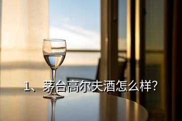 1、茅台高尔夫酒怎么样？