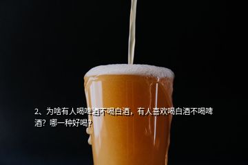 2、为啥有人喝啤酒不喝白酒，有人喜欢喝白酒不喝啤酒？哪一种好喝？