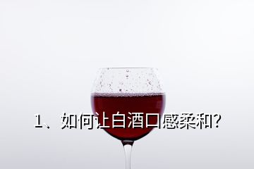 1、如何让白酒口感柔和？