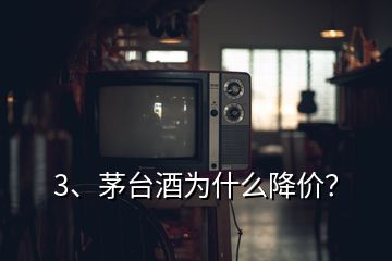 3、茅台酒为什么降价？